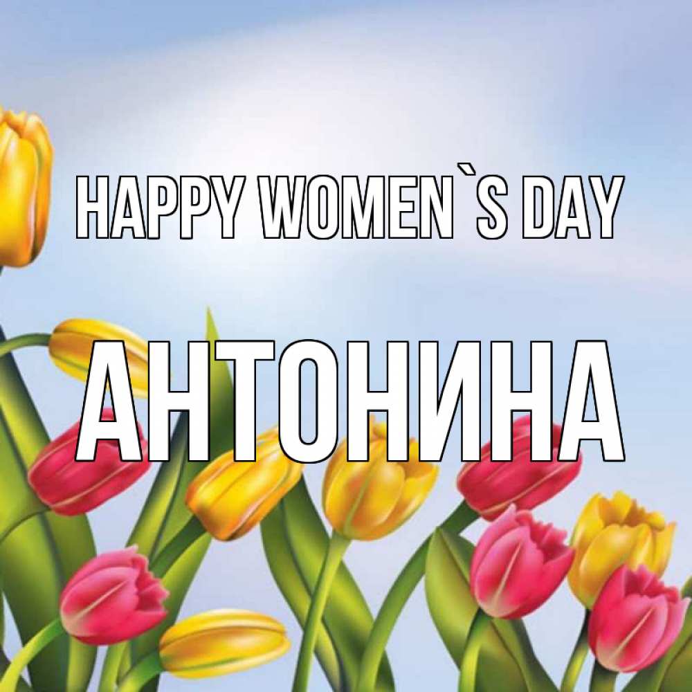 Greetings card с именем, Антонина happy women`s day международный женский день Greetings with text for free download 